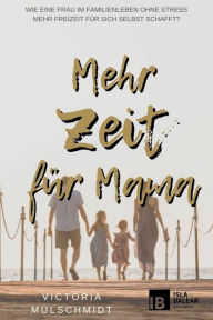 Title: Mehr Zeit für Mama: Wie eine Frau im Familienleben ohne Stress mehr Freizeit für sich selbst schafft?, Author: Victoria Mülschmidt