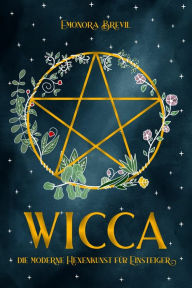 Title: WICCA - die moderne Hexenkunst für Einsteiger: Wie Sie magische Wicca-Rituale benutzen können um jeden Aspekt Ihres Lebens zu verbessern. Inkl. Anleitungen und Sprüche für Anfänger & Fortgeschrittene, Author: Emonora Brevil