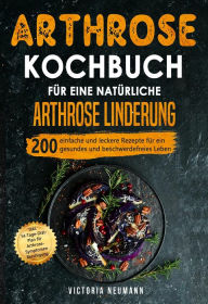 Title: Arthrose Kochbuch für eine natürliche Arthrose Linderung: 200 einfache und leckere Rezepte für ein gesundes und beschwerdefreies Leben. Inkl. 14-Tage-Diät-Plan für Arthrose-Symptomen Beruhigung, Author: Victoria Neumann