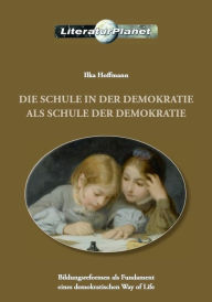Title: Die Schule in der Demokratie als Schule der Demokratie: Bildungsreformen als Fundament eines demokratischen Way of Life, Author: Ilka Hoffmann
