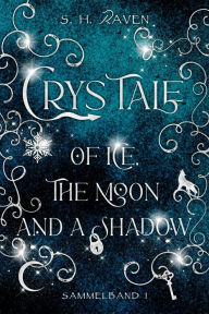 Title: Crys Tale of Ice, the Moon and a Shadow: Sammelband 1, Author: S. H. RAVEN