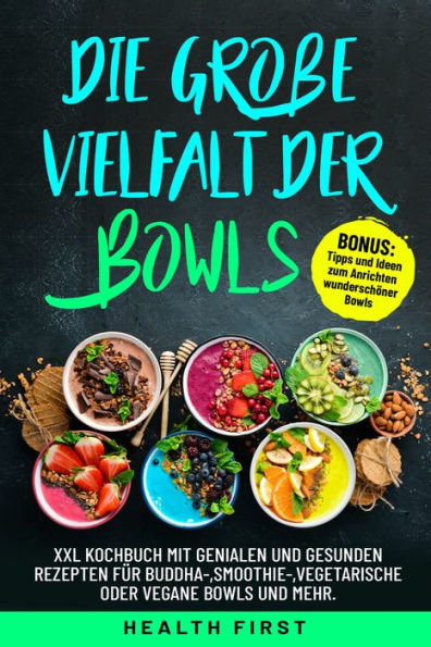 Die große Vielfalt der Bowls: XXL Kochbuch mit genialen und gesunden Rezepten für Buddha-, Smoothie, vegetarische oder vegane Bowls und mehr. BONUS: Tipps und Ideen zum Anrichten wunderschöner Bowls.