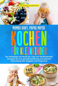 Title: Mamas Baby, Papas maybe - Kochen für Kleinkinder: Das Kleinkinder Kochbuch ab 1 Jahr mit 160 Kleinkinder Rezepten für eine gesunde Ernährung und optimale Entwicklung Inkl. Ratgeber und Fingerfood, Author: Victoria Maienfeld