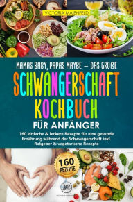 Title: Mamas Baby, Papas maybe - Das große Schwangerschaft Kochbuch für Anfänger: 160 einfache & leckere Rezepte für eine gesunde Ernährung während der Schwangerschaft inkl. Ratgeber & vegetarische Rezepte, Author: Victoria Maienfeld