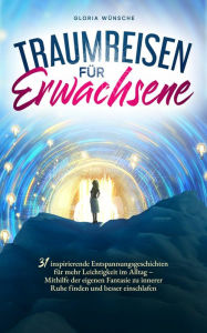 Title: Traumreisen für Erwachsene: 31 inspirierende Entspannungsgeschichten für mehr Leichtigkeit im Alltag - Mithilfe der eigenen Fantasie zu innerer Ruhe finden und besser einschlafen, Author: Gloria Wünsche