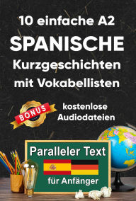 Title: 10 Einfache A2 spanische Kurzgeschichten mit Vokabellisten: Zweisprachiges spanisch-deutsches Buch - Paralleler Text, Author: Berta Ziebart