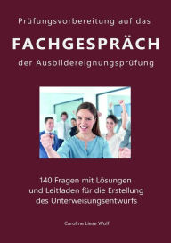 Title: Prüfungsvorbereitung auf das Fachgespräch der Ausbildereignungsprüfung: 140 Fragen mit Lösungen und Leitfaden für die Erstellung des Unterweisungsentwurfs, Author: Caroline Liese Wolf