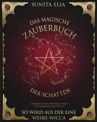 Title: Das magische Zauberbuch der Schatten: So wird aus dir eine weiße Wicca! Praktische Tipps und Anleitungen für weiße Magie und Rituale. inkl. Hörbuch!, Author: Sunita Elia