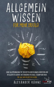 Title: Allgemeinwissen für mehr Erfolg!: Deine Allgemeinbildung mit den besten Lerntechniken verbessern und intelligenter werden. Weiterbildung in Schule, Studium und Beruf, mit Quiz und den besten Fakten., Author: Alexander Kühne