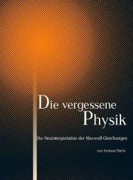 Title: Die Neuinterpretation der Maxwell-Gleichungen, Author: Andreas Martin