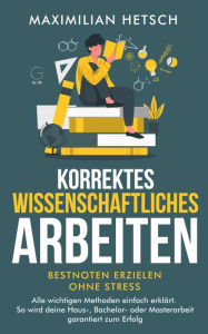 Title: Korrektes wissenschaftliches Arbeiten - Bestnoten erzielen ohne Stress: Alle wichtigen Methoden einfach erklärt. So wird deine Haus-, Bachelor- oder Masterarbeit garantiert zum Erfolg, Author: Maximilian Hetsch