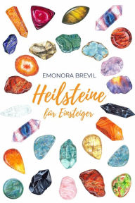 Title: Heilsteine - die magische Heilkraft der Natur für Einsteiger: Wie Sie die Heilsteine und Kristalle im Alltag anwenden können, um Ihre Lebensgeister zu wecken, und Klarheit und innere Ruhe zu erlangen, Author: Emonora Brevil