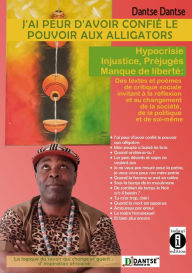 Title: J'ai peur d'avoir confié le pouvoir aux alligators : Hypocrisie, injustices, préjugés, manque de liberté: Des textes et poèmes de critique sociale pour changer et réfléchir au sujet de la société, Author: Dantse