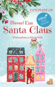 Title: (Never) Kiss Santa Claus - Weihnachten in Maple Falls, Author: Kate Franklin