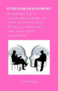 Title: Stressmanagement: Entdecken Sie 17 verschiedene Wege um Ihnen zu helfen Ihren Stress zu reduzieren oder sogar ganz abzustellen, Author: Andre Sternberg