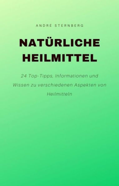 Natürliche Heilmittel: 24 Top-Tipps, Informationen und Wissen zu verschiedenen Aspekten von Heilmitteln