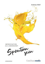 Title: Spontan sein - Improvisation als Lebenskunst, Author: Andreas Wolf