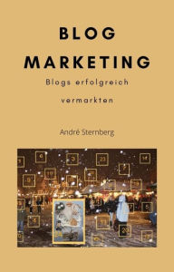 Title: Blog Marketing: Wie man Blogs erfolgreich vermarktet, Author: Andre Sternberg