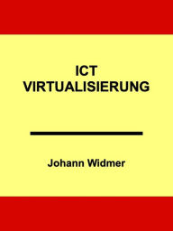 Title: ICT-Virtualisierung: Eine Einführung in die Virtualisierung von Informatik-Infrastrukturen, Author: Johann Widmer