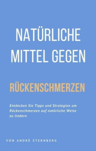 Title: Natürliche Mittel gegen Rückenschmerzen: Entdecken Sie Tipps und Strategien um Rückenschmerzen auf natürliche Weise zu lindern, Author: Andre Sternberg