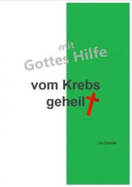 Title: mit Gottes Hilfe vom Krebs geheilt: Alles was nun noch kommt ist Bonus, Author: Urs Hanhart