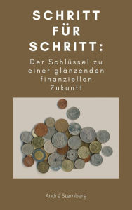 Title: Schritt für Schritt: Der Schlüssel zu einer glänzenden finanziellen Zukunft, Author: Andre Sternberg