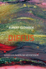 Title: Diffus: Wanderungen im Vergessen, Author: Albert Glombek