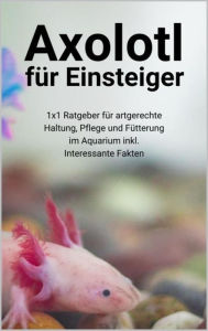 Title: Axolotl für Einsteiger: 1x1 Ratgeber für artgerechte Haltung, Pflege und Fütterung im Aquarium inkl. Interessante Fakten, Author: Thorsten Hawk