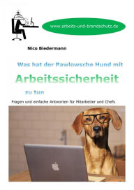 Title: Was hat der Pawlowsche Hund mit Arbeitssicherheit zu tun: Fragen und einfache Antworten für Mitarbeiter und Chefs, Author: Nico Biedermann