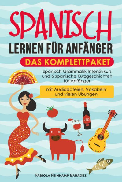 Spanisch lernen für Anfänger - das Komplettpaket: Spanisch Grammatik Intensivkurs und 6 spanische Kurzgeschichten für Anfänger (mit Audiodateien, Vokabeln und vielen Übungen)