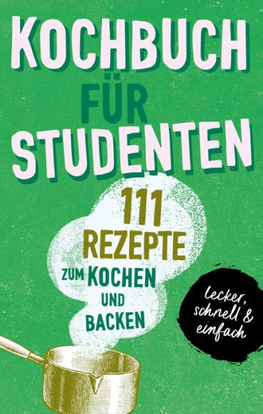 KOCHBUCH FÜR STUDENTEN: Studentenkochbuch & -backbuch mit 111 Rezepten zum Kochen & Backen als Student - lecker, schnell & einfach gut