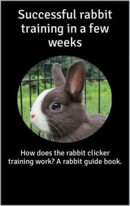 Title: Successful rabbit training in a few weeks: How does the rabbit clicker training work? A rabbit guide book., Author: Thorsten Hawk