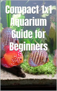 Title: Compact 1x1 Aquarium Guide for Beginners: What do you need to know for a purchase, equipment and maintenance? Which aquarium fish?, Author: Thorsten Hawk