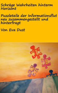 Title: Schräge Wahrheiten hinterm Horizont: Puzzleteile der Informationsflut neu zusammengestellt und hinterfragt, Author: Eva Dust