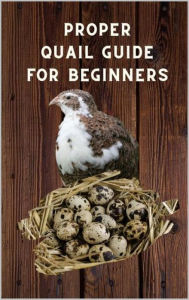 Title: Proper Quail Guide for Beginners: 1x1 Guide to Quail Keeping and Breeding Japanese Laying Quail. Perfect Quail Raising. A wonderful Poultry Breeds, Author: Thorsten Hawk