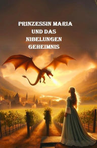 Title: Prinzessin Maria und das Nibelungen-Geheimnis: Mittelalter, Author: Karlheinz Huber