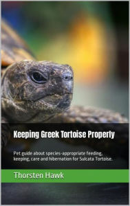 Title: Keeping Greek Tortoise Properly: Pet guide about species-appropriate feeding, keeping, care and hibernation for Sulcata Tortoise., Author: Thorsten Hawk