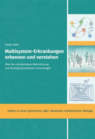 Title: Multisystem-Erkrankungen erkennen und verstehen: Über die unterkomplexe Wahrnehmung und Versorgung komplexer Erkrankungen, Author: Sibylle Reith