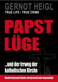 Title: Papst-Lüge ...und der Irrweg der katholischen Kirche: Hunderttausende Kinder missbraucht und vergewaltigt!, Author: Gernot Heigl
