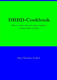 Title: DRBD-Cookbook: How to create your own cluster solution, without SAN or NAS!, Author: Joerg Christian Seubert