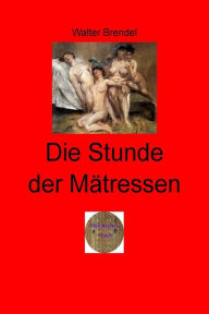 Title: Die Stunde der Mätressen: Die berühmtesten Mätressen aus sieben Jahrhunderten, Author: Walter Brendel