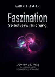 Title: Faszination Selbstverwirklichung: Know-how und Praxis zur Förderung wahrer Individualität und Zufriedenheit, Author: David R. Hielscher (Dipl. Soz.)