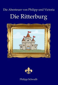 Title: Die Abenteuer von Philipp und Victoria - Die Ritterburg: Die Ritterburg, Author: Philipp Schwalb