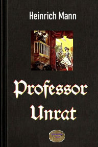 Title: Professor Unrat: Oder Das Ende eines Tyrannen, Author: Heinrich Mann