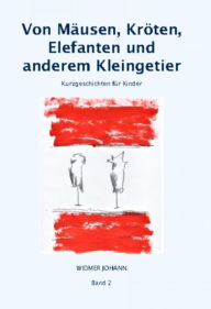 Title: Von Mäusen, Kröten, Elefanten und anderem Kleingetier: Kurzgeschichten für Kinder, Author: Johann Widmer