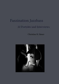 Title: Faszination Jazzbass - 22 Porträts und Interviews, Author: Christina Maria Bauer