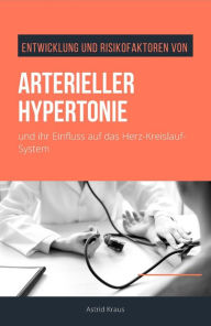 Title: Entwicklung und Risikofaktoren von arterieller Hypertonie und ihr Einfluss auf das Herz-Kreislauf-System, Author: Astrid Kraus