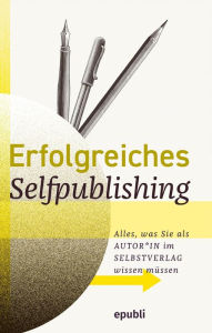 Title: Erfolgreiches Selfpublishing: Alles, was Sie als Autor*in im Selbstverlag wissen müssen: Buch schreiben - Autor werden - Bücher und E-Books veröffentlichen, vermarkten & verkaufen, Author: epubli Selfpublishing