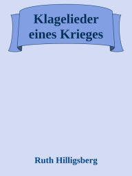 Title: Klagelieder eines Krieges: eine Gebetssammlung von Ruth Hilligsberg, Author: Ruth Hilligsberg