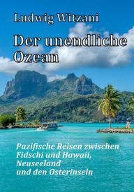 Title: Der unendliche Ozean: Pazifische Reisen zwischen Fidschi und Hawaii, Neuseeland und den Osterinseln, Author: Ludwig Witzani